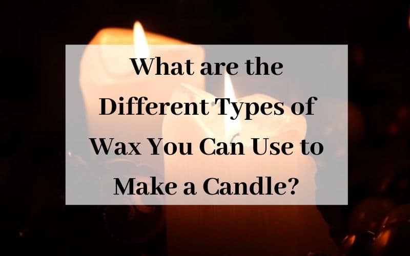 What are the Different Types of Wax You Can Use to Make a Candle